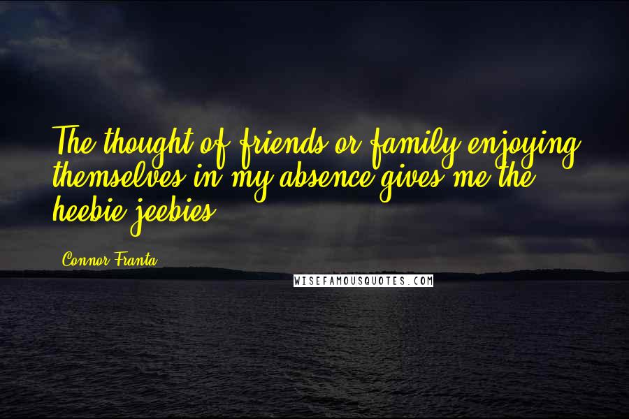 Connor Franta quotes: The thought of friends or family enjoying themselves in my absence gives me the heebie-jeebies.