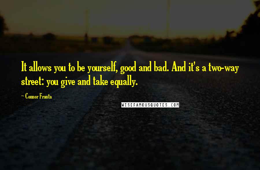 Connor Franta quotes: It allows you to be yourself, good and bad. And it's a two-way street: you give and take equally.