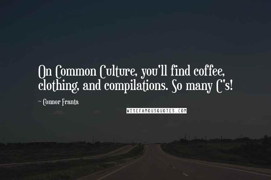 Connor Franta quotes: On Common Culture, you'll find coffee, clothing, and compilations. So many C's!