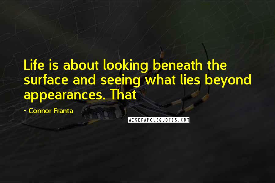 Connor Franta quotes: Life is about looking beneath the surface and seeing what lies beyond appearances. That