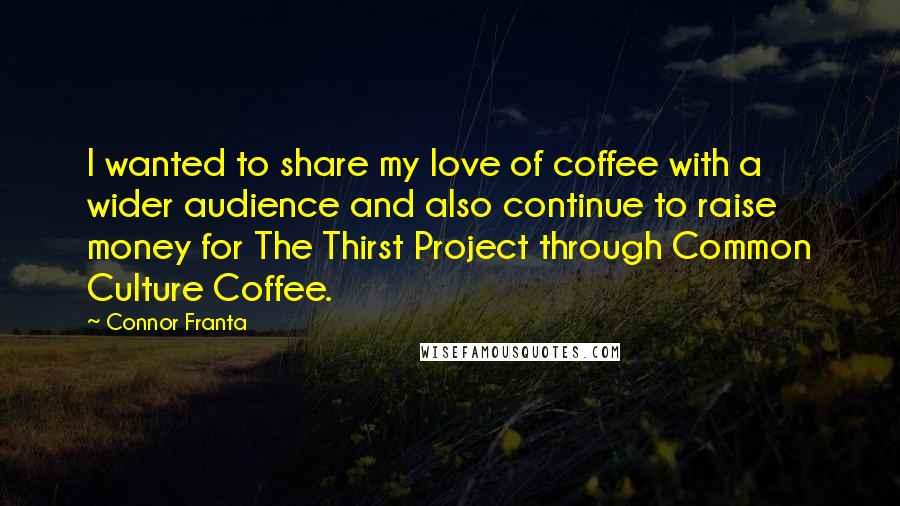 Connor Franta quotes: I wanted to share my love of coffee with a wider audience and also continue to raise money for The Thirst Project through Common Culture Coffee.