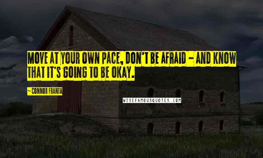 Connor Franta quotes: Move at your own pace, don't be afraid - and know that it's going to be okay.
