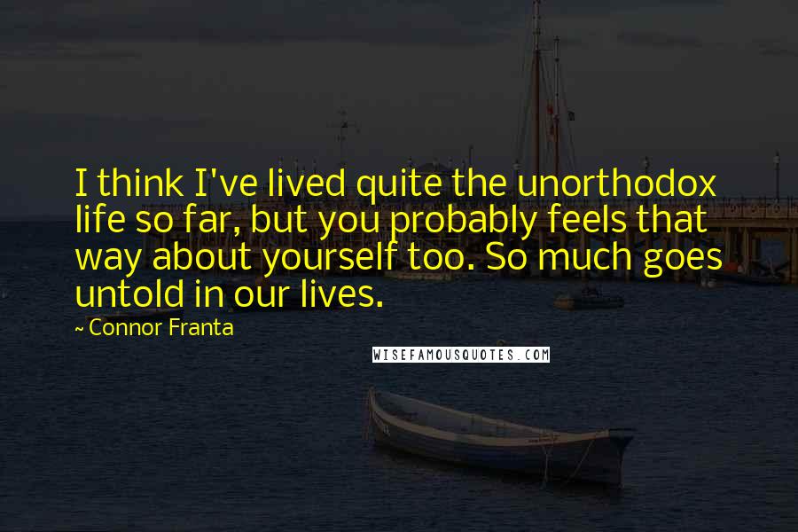 Connor Franta quotes: I think I've lived quite the unorthodox life so far, but you probably feels that way about yourself too. So much goes untold in our lives.
