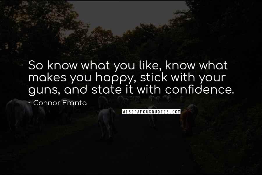 Connor Franta quotes: So know what you like, know what makes you happy, stick with your guns, and state it with confidence.