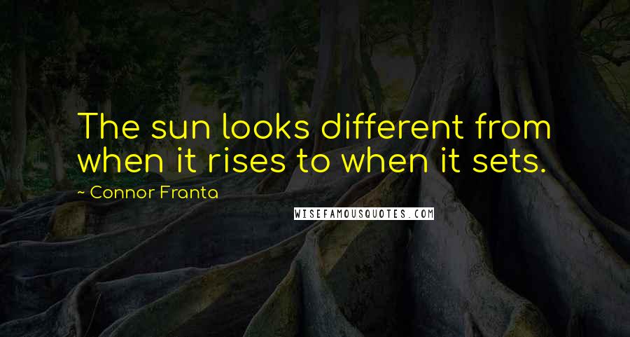 Connor Franta quotes: The sun looks different from when it rises to when it sets.