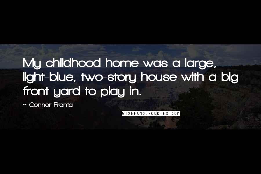 Connor Franta quotes: My childhood home was a large, light-blue, two-story house with a big front yard to play in.