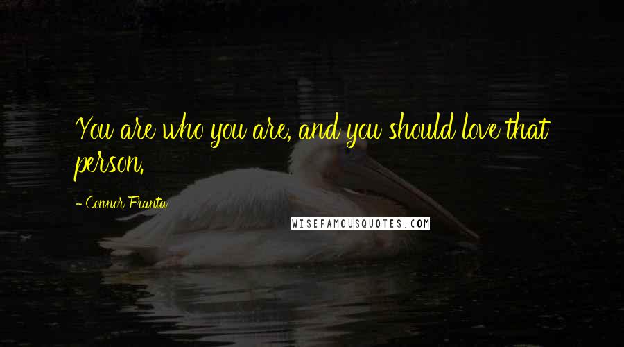 Connor Franta quotes: You are who you are, and you should love that person.