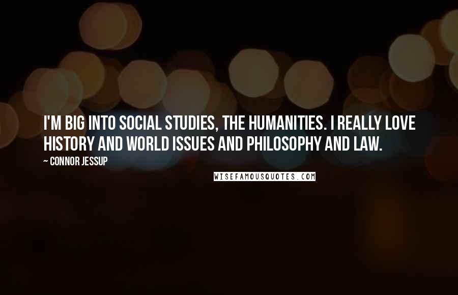 Connor Jessup quotes: I'm big into social studies, the humanities. I really love history and world issues and philosophy and law.