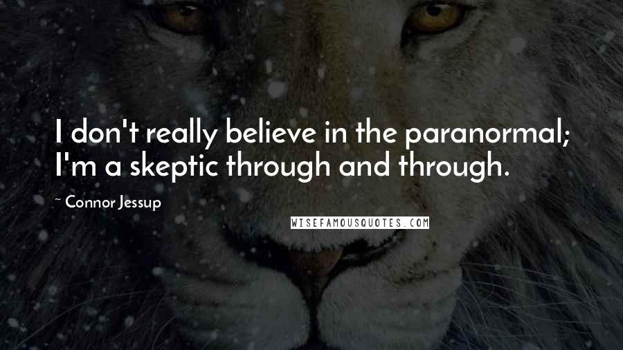 Connor Jessup quotes: I don't really believe in the paranormal; I'm a skeptic through and through.