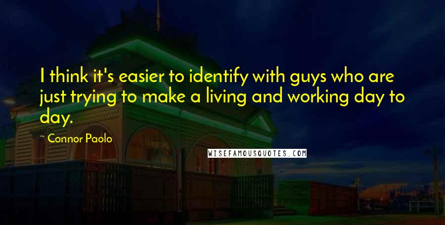 Connor Paolo quotes: I think it's easier to identify with guys who are just trying to make a living and working day to day.