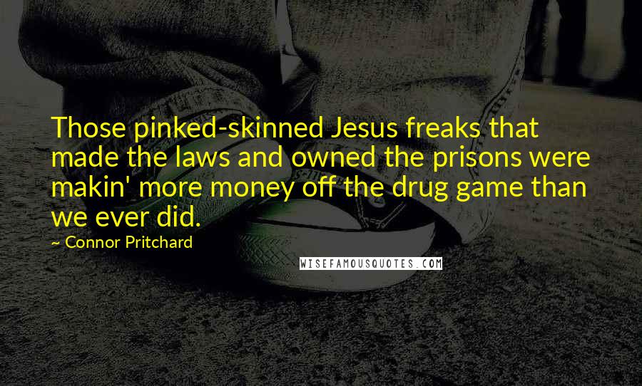 Connor Pritchard quotes: Those pinked-skinned Jesus freaks that made the laws and owned the prisons were makin' more money off the drug game than we ever did.