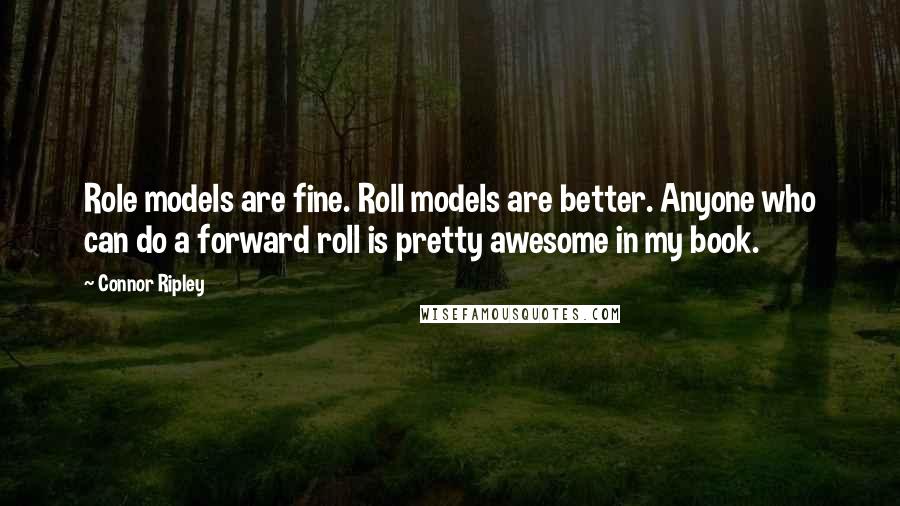 Connor Ripley quotes: Role models are fine. Roll models are better. Anyone who can do a forward roll is pretty awesome in my book.