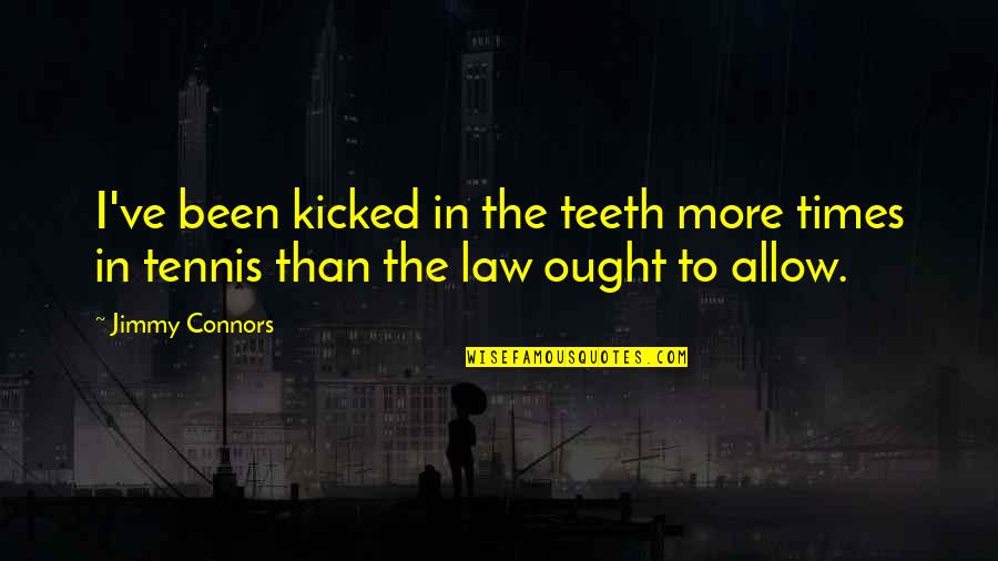 Connors Quotes By Jimmy Connors: I've been kicked in the teeth more times
