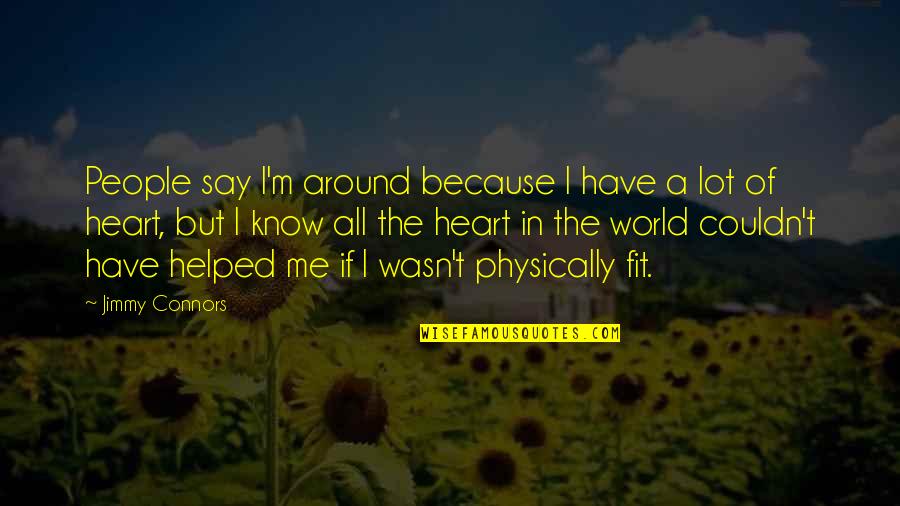 Connors Quotes By Jimmy Connors: People say I'm around because I have a Connors Quotes By Jimmy Connors: People say I'm around because I have a
