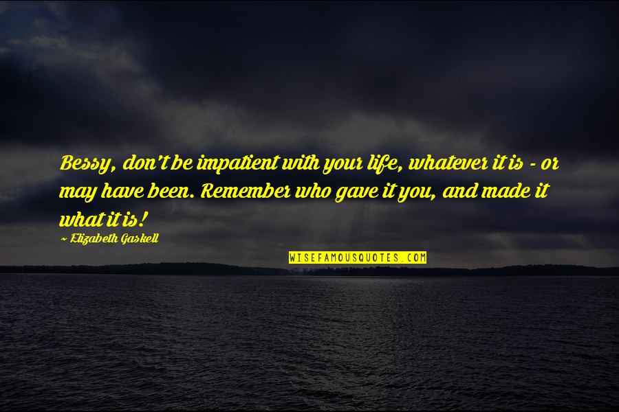 Connotaciones Quotes By Elizabeth Gaskell: Bessy, don't be impatient with your life, whatever Connotaciones Quotes By Elizabeth Gaskell: Bessy, don't be impatient with your life, whatever