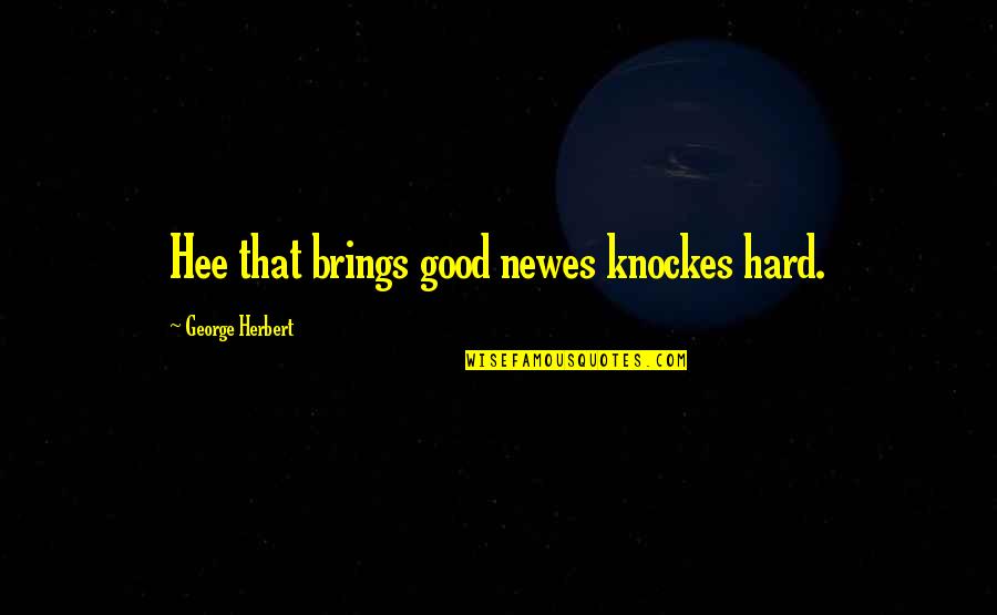 Connotaciones Quotes By George Herbert: Hee that brings good newes knockes hard. Connotaciones Quotes By George Herbert: Hee that brings good newes knockes hard.