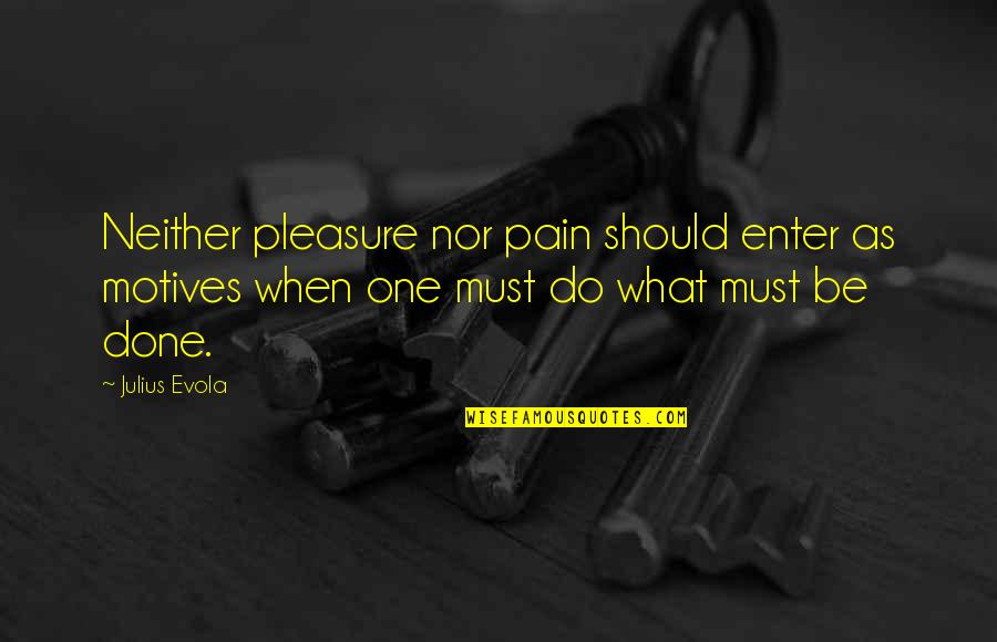 Connotates Quotes By Julius Evola: Neither pleasure nor pain should enter as motives