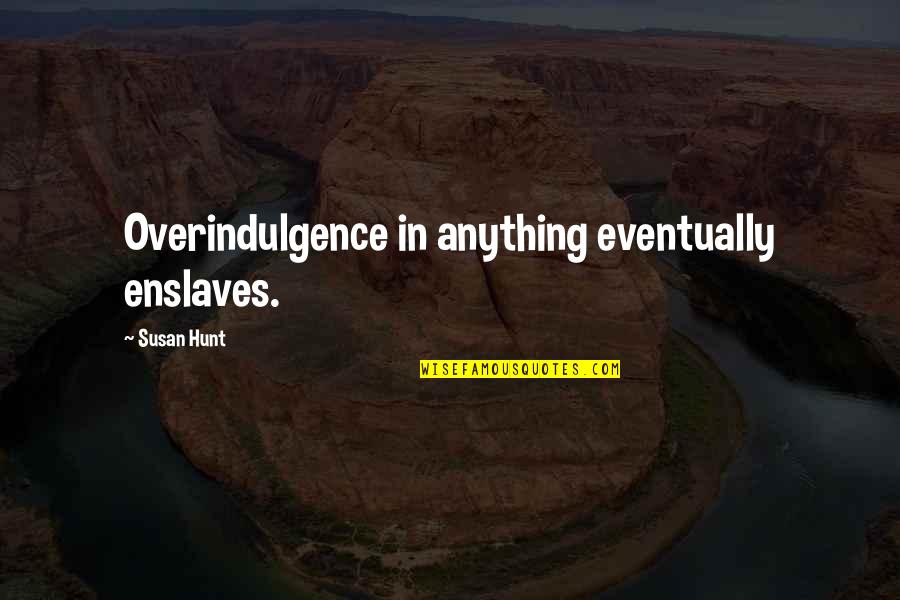 Connotates Quotes By Susan Hunt: Overindulgence in anything eventually enslaves.