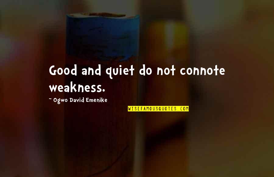 Connote Quotes By Ogwo David Emenike: Good and quiet do not connote weakness.