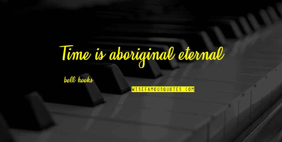 Connotes Synonyms Quotes By Bell Hooks: Time is aboriginal eternal