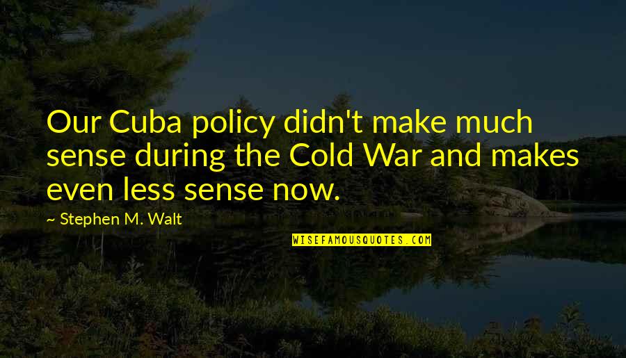 Connotive Quotes By Stephen M. Walt: Our Cuba policy didn't make much sense during