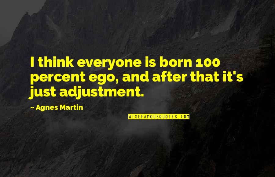 Connubial Fusion Quotes By Agnes Martin: I think everyone is born 100 percent ego,
