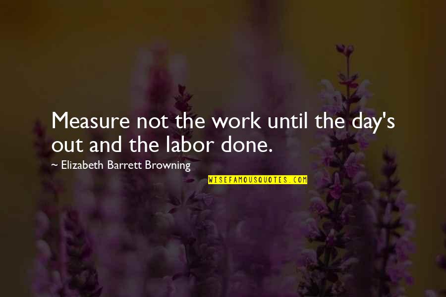 Connue Smith Quotes By Elizabeth Barrett Browning: Measure not the work until the day's out Connue Smith Quotes By Elizabeth Barrett Browning: Measure not the work until the day's out