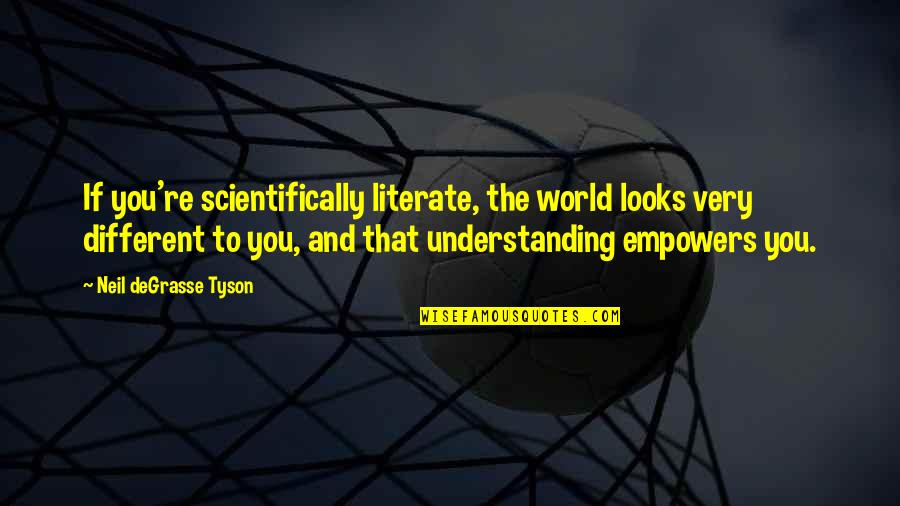 Connusure Quotes By Neil DeGrasse Tyson: If you're scientifically literate, the world looks very Connusure Quotes By Neil DeGrasse Tyson: If you're scientifically literate, the world looks very