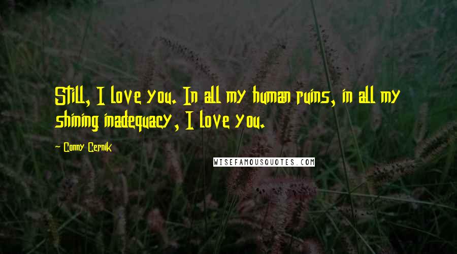 Conny Cernik quotes: Still, I love you. In all my human ruins, in all my shining inadequacy, I love you.