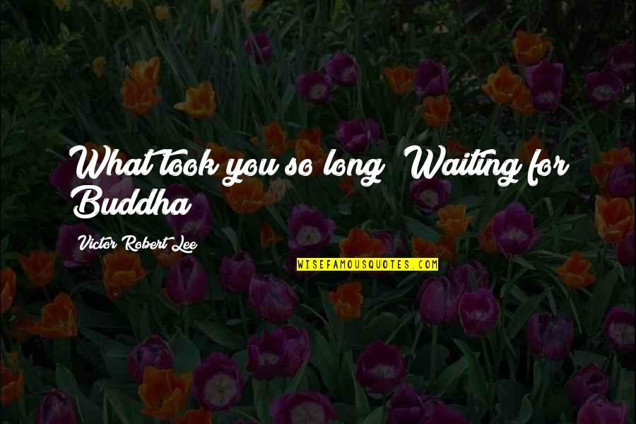 Cono Quotes By Victor Robert Lee: What took you so long? Waiting for Buddha?