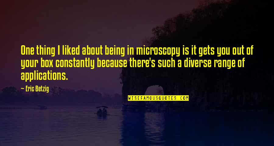 Conocemos Algun Quotes By Eric Betzig: One thing I liked about being in microscopy Conocemos Algun Quotes By Eric Betzig: One thing I liked about being in microscopy