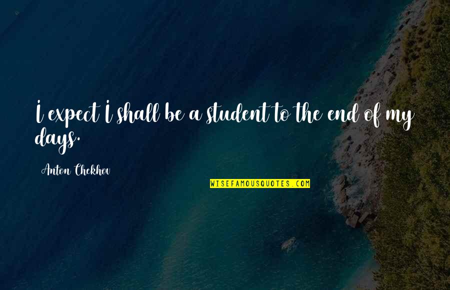 Conocer Salud Quotes By Anton Chekhov: I expect I shall be a student to Conocer Salud Quotes By Anton Chekhov: I expect I shall be a student to