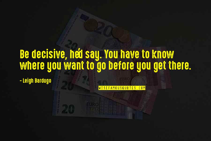 Conocerla Quotes By Leigh Bardugo: Be decisive, he'd say. You have to know