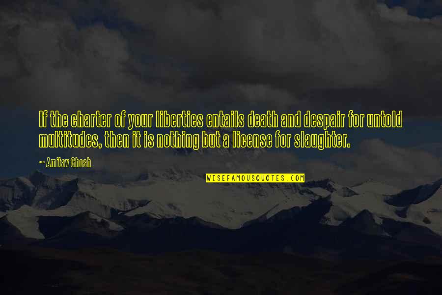 Conocerme Quijote Quotes By Amitav Ghosh: If the charter of your liberties entails death Conocerme Quijote Quotes By Amitav Ghosh: If the charter of your liberties entails death