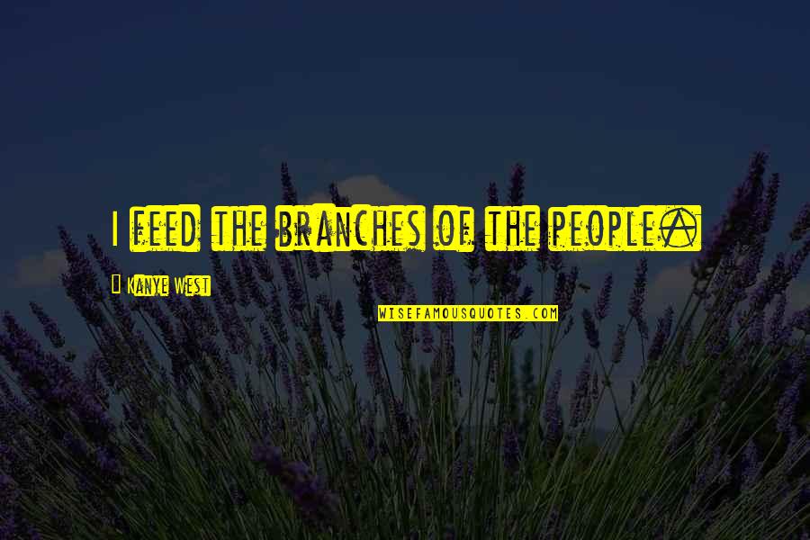 Conocido Quotes By Kanye West: I feed the branches of the people. Conocido Quotes By Kanye West: I feed the branches of the people.