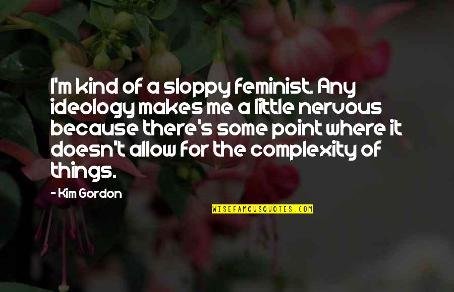 Conociendo Quotes By Kim Gordon: I'm kind of a sloppy feminist. Any ideology Conociendo Quotes By Kim Gordon: I'm kind of a sloppy feminist. Any ideology