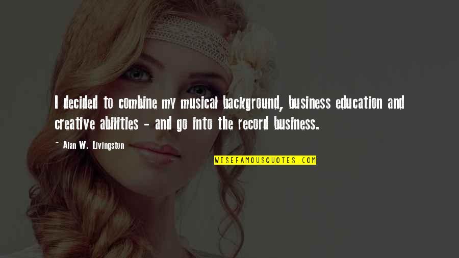 Conocieras Quotes By Alan W. Livingston: I decided to combine my musical background, business Conocieras Quotes By Alan W. Livingston: I decided to combine my musical background, business