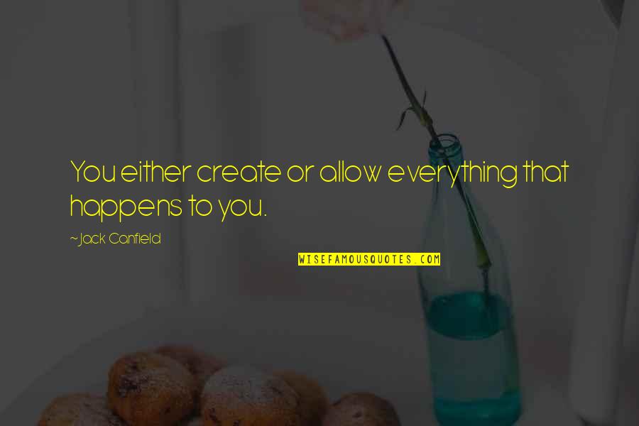 Conomics Quotes By Jack Canfield: You either create or allow everything that happens