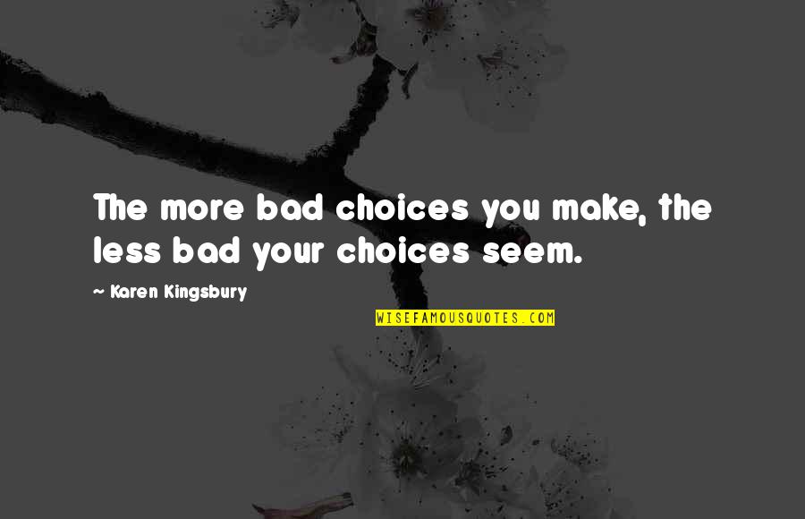 Conondrums Quotes By Karen Kingsbury: The more bad choices you make, the less