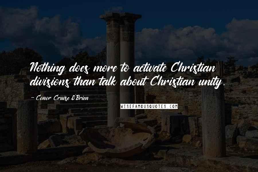 Conor Cruise O'Brien quotes: Nothing does more to activate Christian divisions than talk about Christian unity.