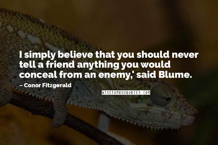 Conor Fitzgerald quotes: I simply believe that you should never tell a friend anything you would conceal from an enemy,' said Blume.