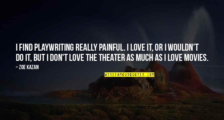Conor Harrington Quotes By Zoe Kazan: I find playwriting really painful. I love it, Conor Harrington Quotes By Zoe Kazan: I find playwriting really painful. I love it,