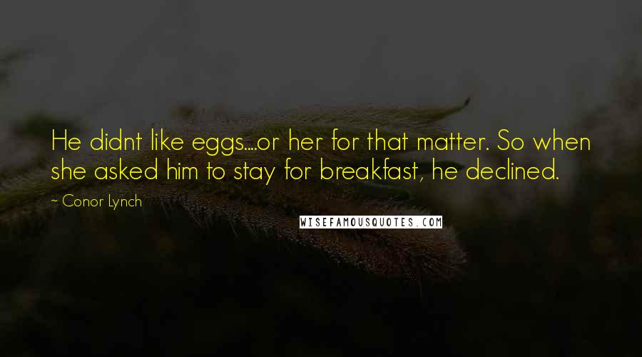 Conor Lynch quotes: He didnt like eggs....or her for that matter. So when she asked him to stay for breakfast, he declined.