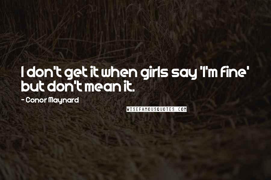 Conor Maynard quotes: I don't get it when girls say 'I'm fine' but don't mean it.