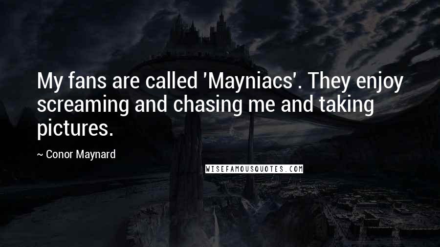 Conor Maynard quotes: My fans are called 'Mayniacs'. They enjoy screaming and chasing me and taking pictures.