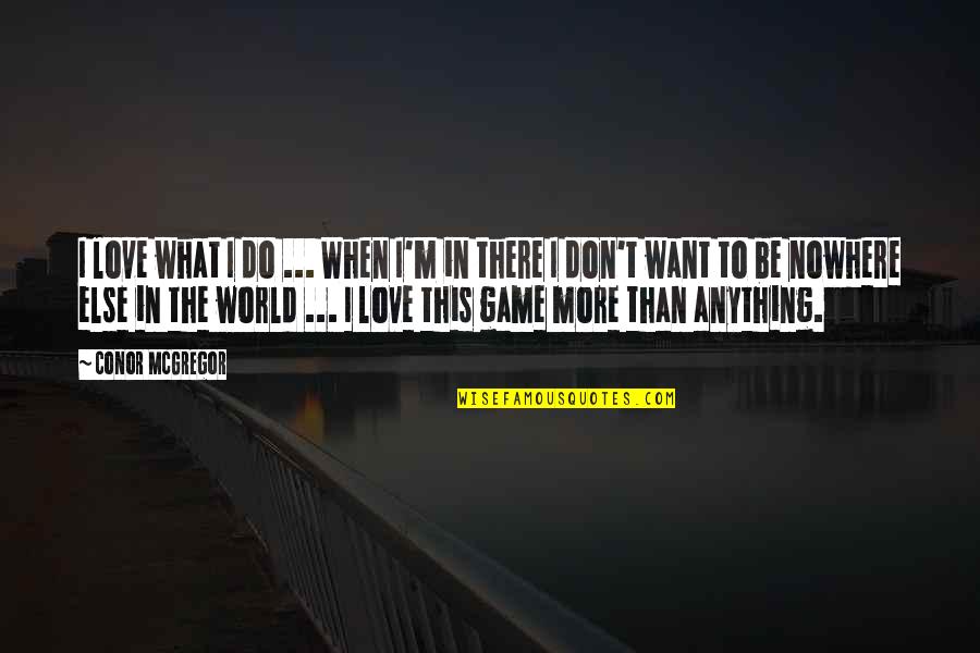 Conor Mcgregor Love Quotes By Conor McGregor: I love what I do ... When I'm Conor Mcgregor Love Quotes By Conor McGregor: I love what I do ... When I'm