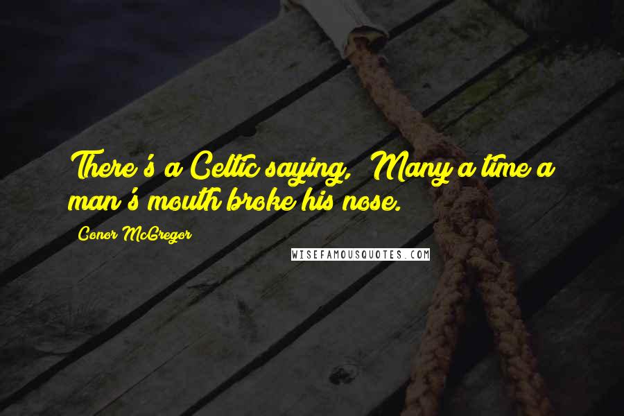 Conor McGregor quotes: There's a Celtic saying, "Many a time a man's mouth broke his nose."