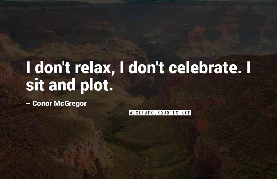 Conor McGregor quotes: I don't relax, I don't celebrate. I sit and plot.