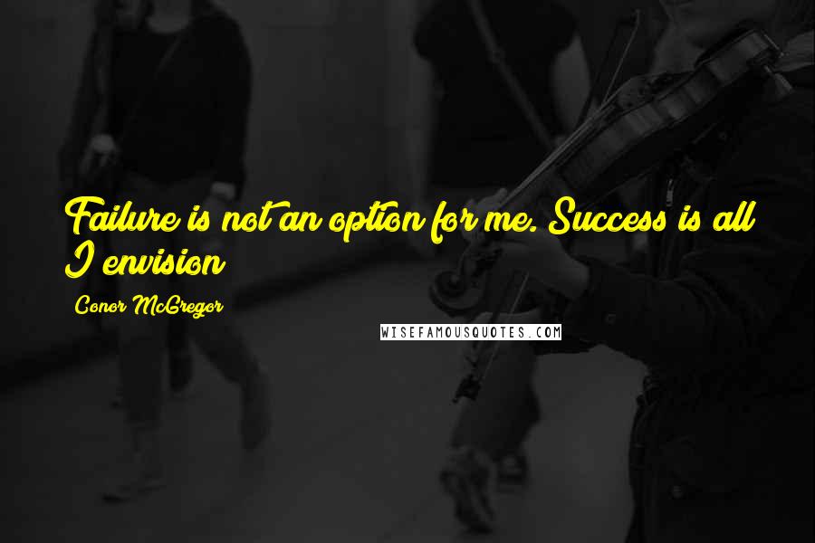 Conor McGregor quotes: Failure is not an option for me. Success is all I envision