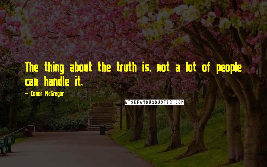 Conor McGregor quotes: The thing about the truth is, not a lot of people can handle it.